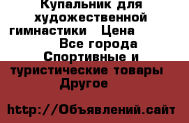 Купальник для художественной гимнастики › Цена ­ 15 000 - Все города Спортивные и туристические товары » Другое   